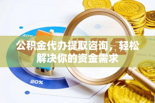 南郊公积金代办提取咨询，轻松解决你的资金需求