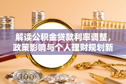 南郊解读公积金贷款利率调整，政策影响与个人理财规划新思路