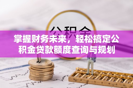 南郊掌握财务未来，轻松搞定公积金贷款额度查询与规划