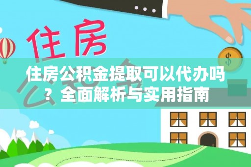 南郊住房公积金提取可以代办吗？全面解析与实用指南
