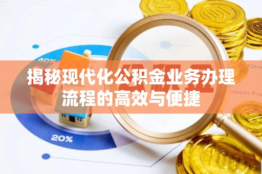 南郊揭秘现代化公积金业务办理流程的高效与便捷