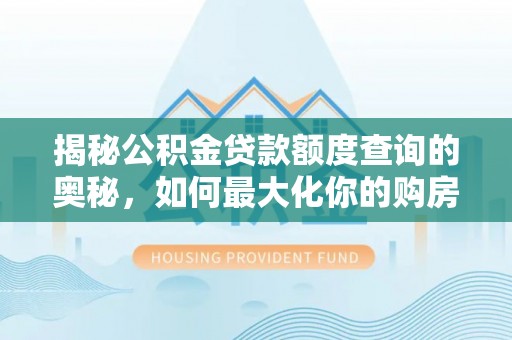 南郊揭秘公积金贷款额度查询的奥秘，如何最大化你的购房资金
