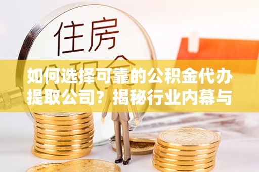 南郊如何选择可靠的公积金代办提取公司？揭秘行业内幕与服务指南