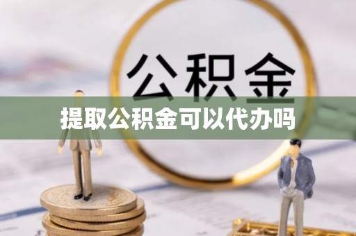 南郊提取公积金可以代办吗