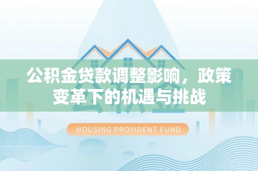 南郊公积金贷款调整影响，政策变革下的机遇与挑战