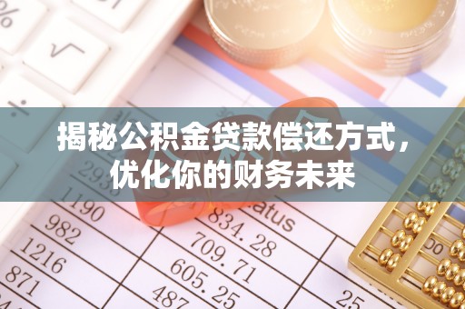 南郊揭秘公积金贷款偿还方式，优化你的财务未来