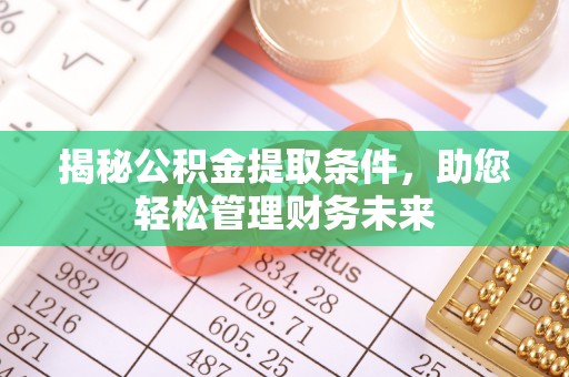 南郊揭秘公积金提取条件，助您轻松管理财务未来
