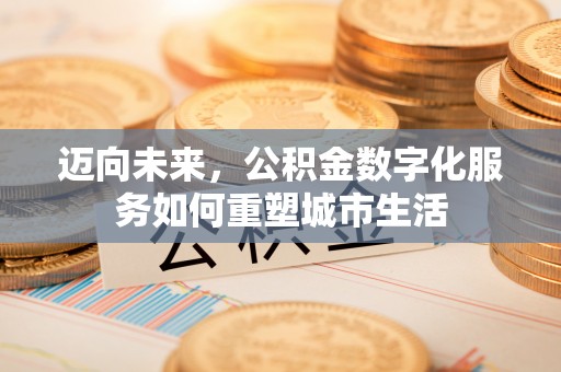 南郊迈向未来，公积金数字化服务如何重塑城市生活