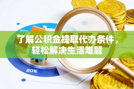 南郊了解公积金提取代办条件，轻松解决生活难题