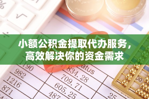 南郊小额公积金提取代办服务，高效解决你的资金需求