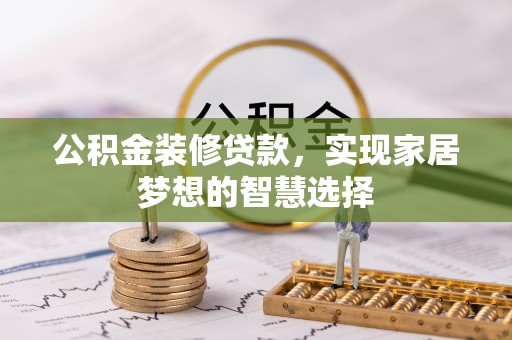 南郊公积金装修贷款，实现家居梦想的智慧选择