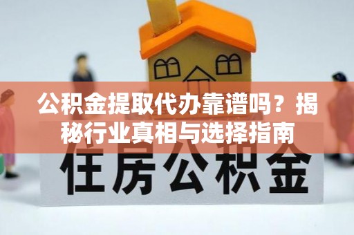 南郊公积金提取代办靠谱吗？揭秘行业真相与选择指南