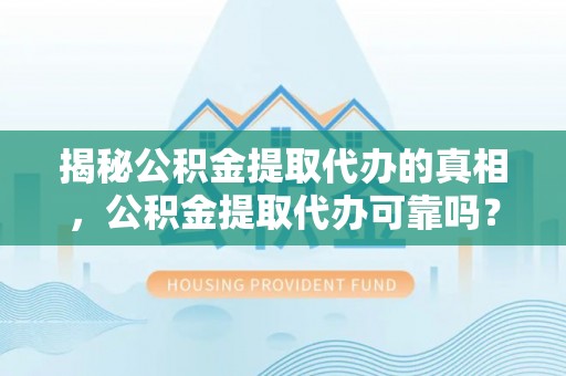 南郊揭秘公积金提取代办的真相，公积金提取代办可靠吗？