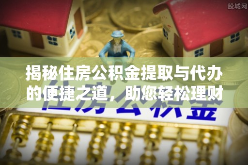 南郊揭秘住房公积金提取与代办的便捷之道，助您轻松理财
