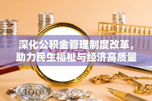南郊深化公积金管理制度改革，助力民生福祉与经济高质量发展