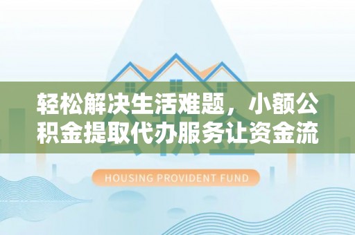 南郊轻松解决生活难题，小额公积金提取代办服务让资金流动更便捷