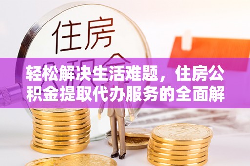 南郊轻松解决生活难题，住房公积金提取代办服务的全面解析
