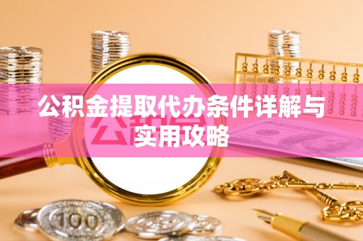 南郊公积金提取代办条件详解与实用攻略