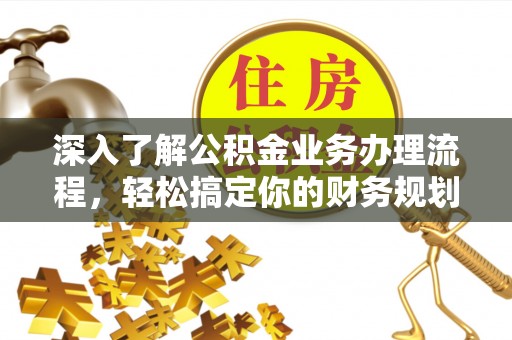 南郊深入了解公积金业务办理流程，轻松搞定你的财务规划