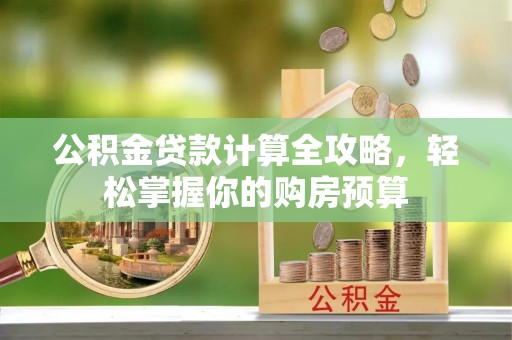 南郊公积金贷款计算全攻略，轻松掌握你的购房预算