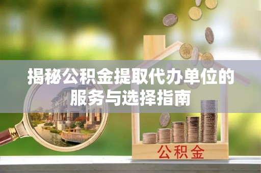 南郊揭秘公积金提取代办单位的服务与选择指南