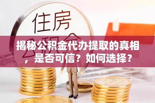 南郊揭秘公积金代办提取的真相，是否可信？如何选择？