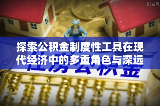南郊探索公积金制度性工具在现代经济中的多重角色与深远影响