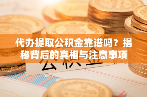 南郊代办提取公积金靠谱吗？揭秘背后的真相与注意事项