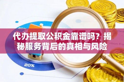 南郊代办提取公积金靠谱吗？揭秘服务背后的真相与风险