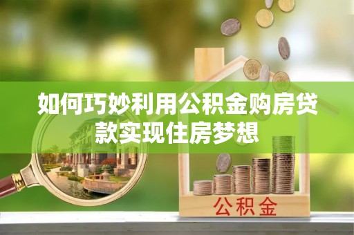 南郊如何巧妙利用公积金购房贷款实现住房梦想
