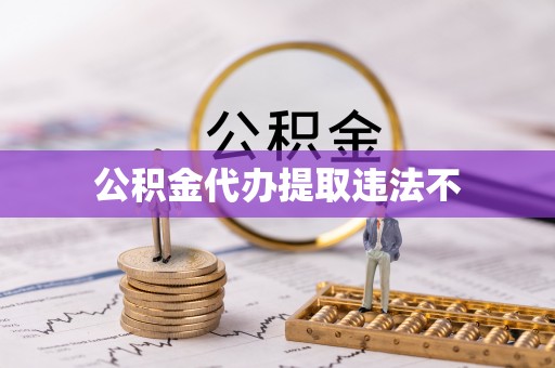 南郊公积金代办提取违法不