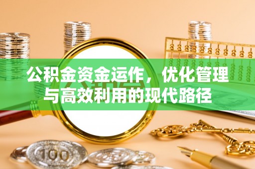 南郊公积金资金运作，优化管理与高效利用的现代路径