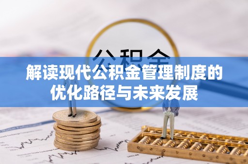 南郊解读现代公积金管理制度的优化路径与未来发展