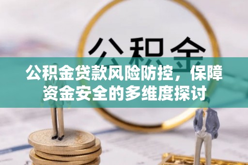 南郊公积金贷款风险防控，保障资金安全的多维度探讨