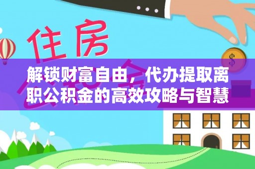 南郊解锁财富自由，代办提取离职公积金的高效攻略与智慧选择