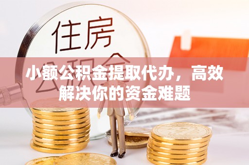 南郊小额公积金提取代办，高效解决你的资金难题
