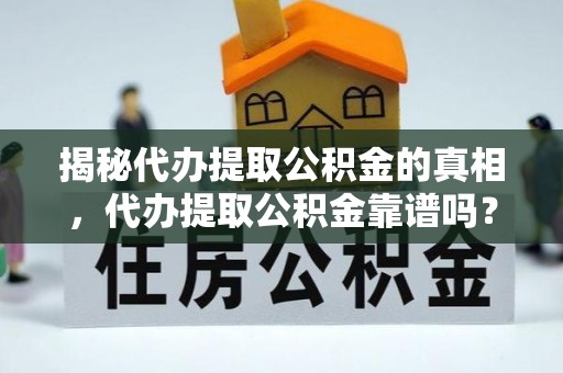 南郊揭秘代办提取公积金的真相，代办提取公积金靠谱吗？