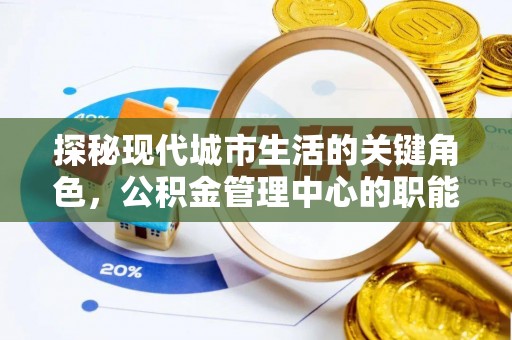 南郊探秘现代城市生活的关键角色，公积金管理中心的职能与影响