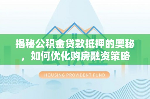南郊揭秘公积金贷款抵押的奥秘，如何优化购房融资策略