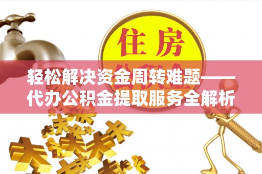 南郊轻松解决资金周转难题——代办公积金提取服务全解析