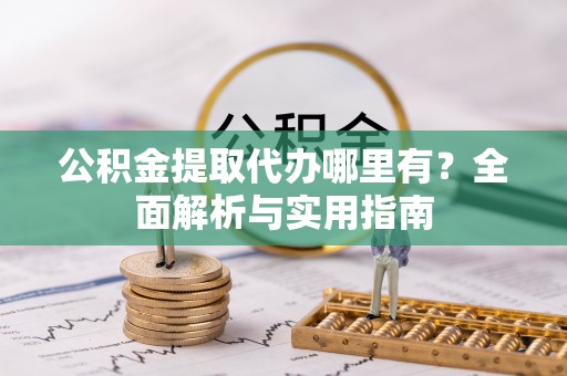 南郊公积金提取代办哪里有？全面解析与实用指南