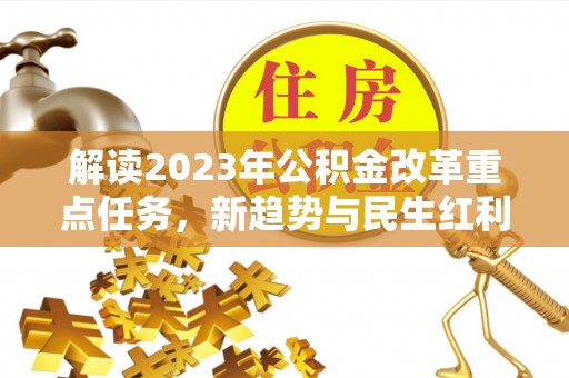 南郊解读2023年公积金改革重点任务，新趋势与民生红利
