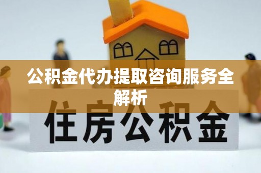 南郊公积金代办提取咨询服务全解析