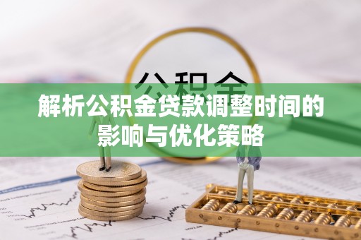 南郊解析公积金贷款调整时间的影响与优化策略