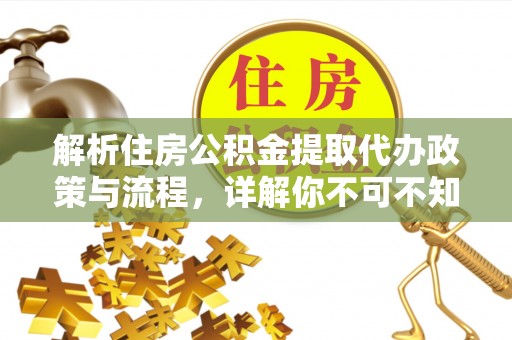 南郊解析住房公积金提取代办政策与流程，详解你不可不知的关键点