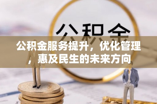 南郊公积金服务提升，优化管理，惠及民生的未来方向