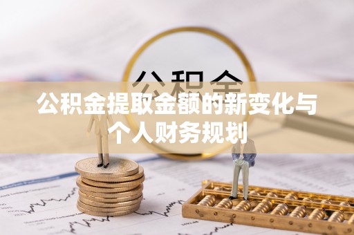 南郊公积金提取金额的新变化与个人财务规划