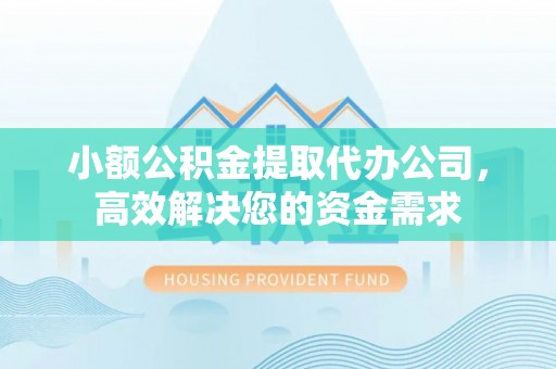 南郊小额公积金提取代办公司，高效解决您的资金需求