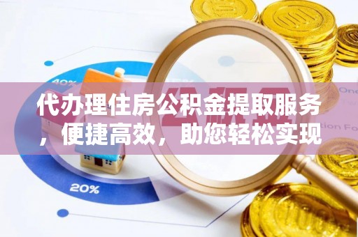 南郊代办理住房公积金提取服务，便捷高效，助您轻松实现资金规划