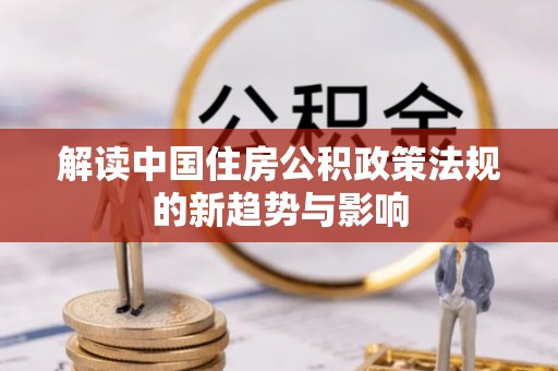 南郊解读中国住房公积政策法规的新趋势与影响